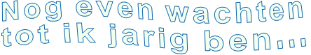 Nog even wachten tot ik jarig ben...